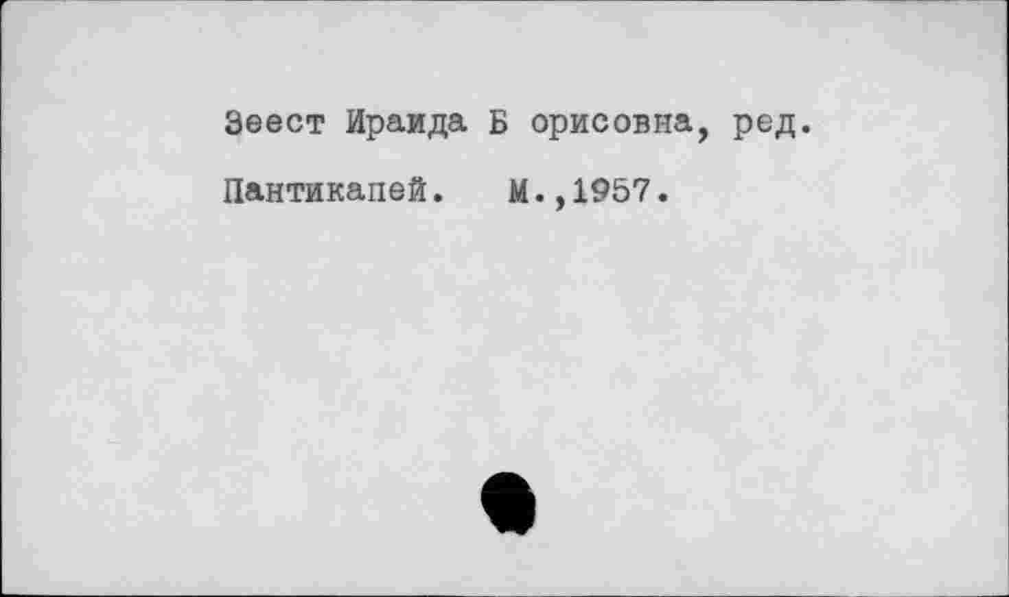 ﻿Зеест Ираида Б орисовна, ред.
Пантикапей.	М.,1957.